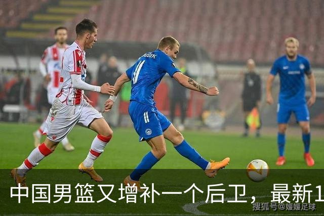 中国男篮又增补一个后卫，最新17人名单上后卫如云，成为主力军
